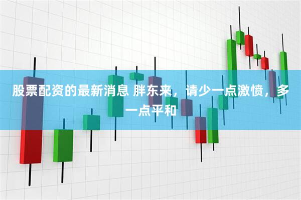 股票配资的最新消息 胖东来，请少一点激愤，多一点平和