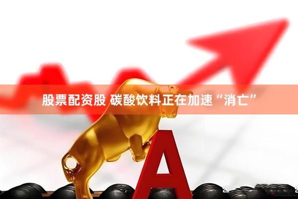 股票配资股 碳酸饮料正在加速“消亡”