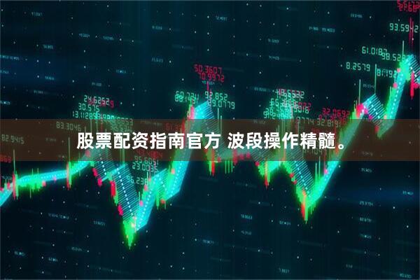 股票配资指南官方 波段操作精髓。