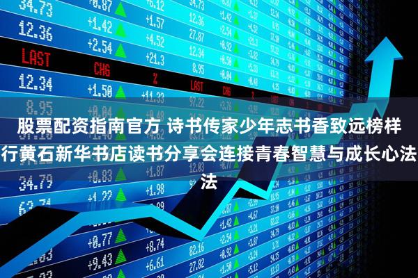 股票配资指南官方 诗书传家少年志书香致远榜样行黄石新华书店读书分享会连接青春智慧与成长心法