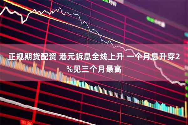 正规期货配资 港元拆息全线上升 一个月息升穿2%见三个月最高