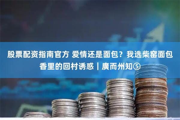 股票配资指南官方 爱情还是面包？我选柴窑面包香里的回村诱惑｜廣而州知⑤