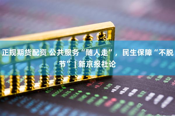 正规期货配资 公共服务“随人走”,民生保障“不脱节” | 新京报社论