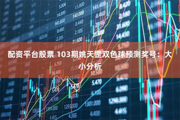 配资平台股票 103期姚天罡双色球预测奖号：大小分析