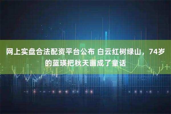 网上实盘合法配资平台公布 白云红树绿山，74岁的蓝瑛把秋天画成了童话