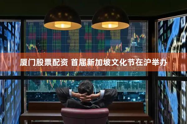 厦门股票配资 首届新加坡文化节在沪举办