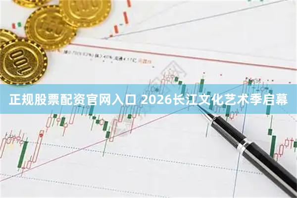 正规股票配资官网入口 2026长江文化艺术季启幕