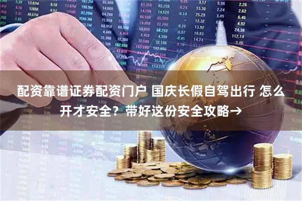 配资靠谱证券配资门户 国庆长假自驾出行 怎么开才安全？带好这份安全攻略→